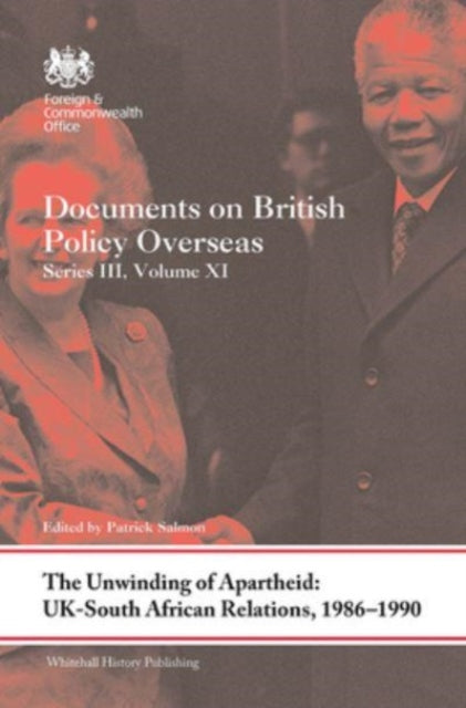 The Unwinding of Apartheid: UK-South African Relations, 1986-1990: Documents on British Policy Overseas, Series III, Volume XI