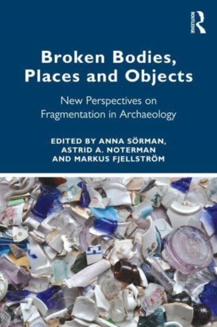 Broken Bodies, Places and Objects: New Perspectives on Fragmentation in Archaeology