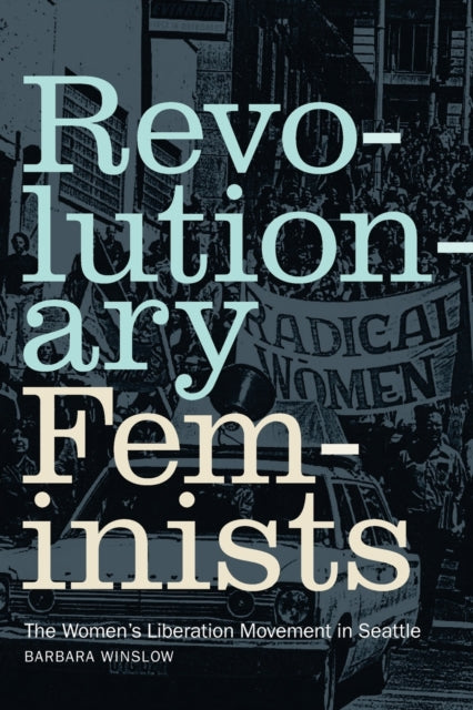 Revolutionary Feminists: The Women's Liberation Movement in Seattle