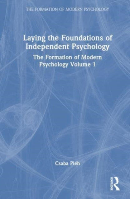 Laying the Foundations of Independent Psychology: The Formation of Modern Psychology Volume 1