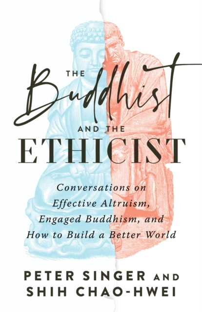 The Buddhist and the Ethicist: Conversations on Effective Altruism, Engaged Buddhism, and How to Build a Better  World