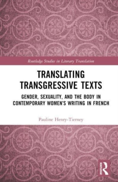 Translating Transgressive Texts: Gender, Sexuality and the Body in Contemporary Women’s Writing in French