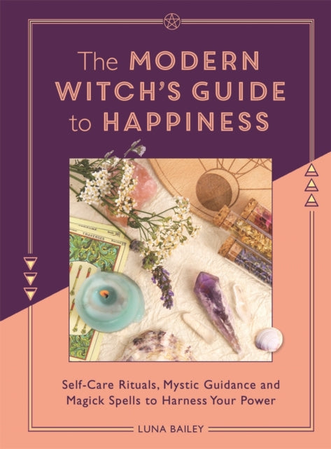 The Modern Witch's Guide to Happiness: Self-care rituals, mystic guidance and magick spells to harness your power