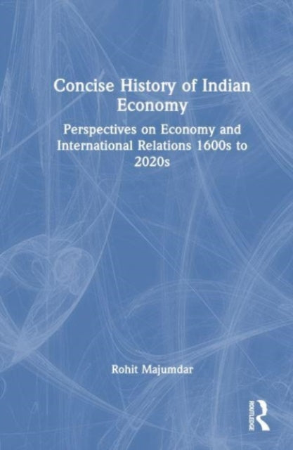 Concise History of Indian Economy: Perspectives on Economy and International Relations,1600s to 2020s