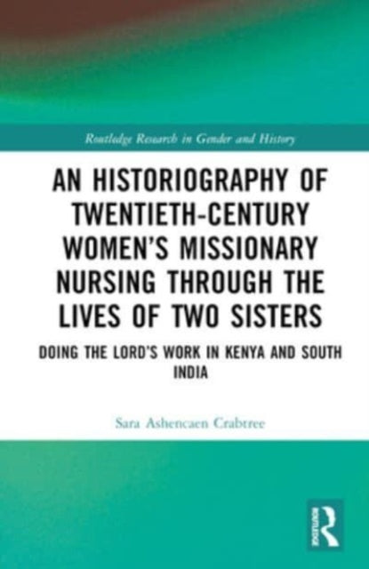 An Historiography of Twentieth-Century Women’s Missionary Nursing Through the Lives of Two Sisters: Doing the Lord’s Work in Kenya and South India