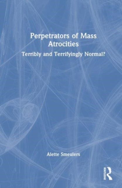 Perpetrators of Mass Atrocities: Terribly and Terrifyingly Normal?