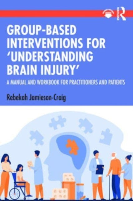 Group-Based Interventions for 'Understanding Brain Injury': A Manual and Workbook for Practitioners and Patients