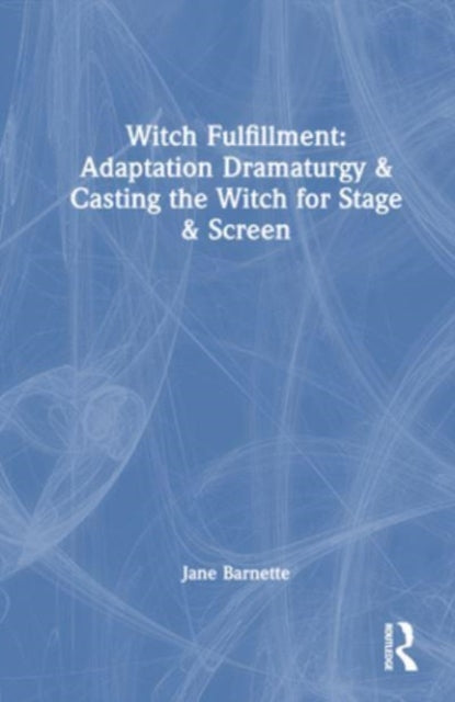 Witch Fulfillment: Adaptation Dramaturgy and Casting the Witch for Stage and Screen