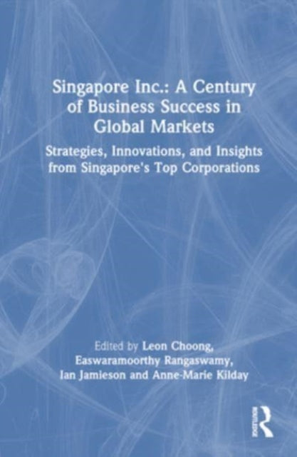 Singapore Inc.: A Century of Business Success in Global Markets: Strategies, Innovations, and Insights from Singapore's Top Corporations