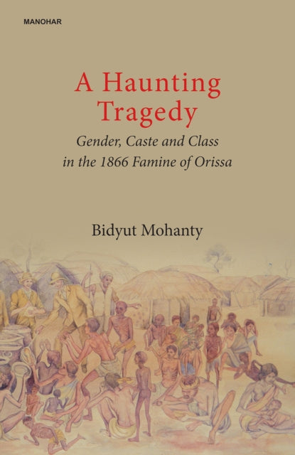 A Haunting Tragedy: Gender, Caste and Class in the 1866 Famine of Orissa