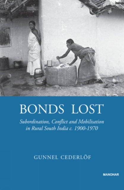 Bonds Lost: Subordination, Conflict and Mobilisation in Rural South India