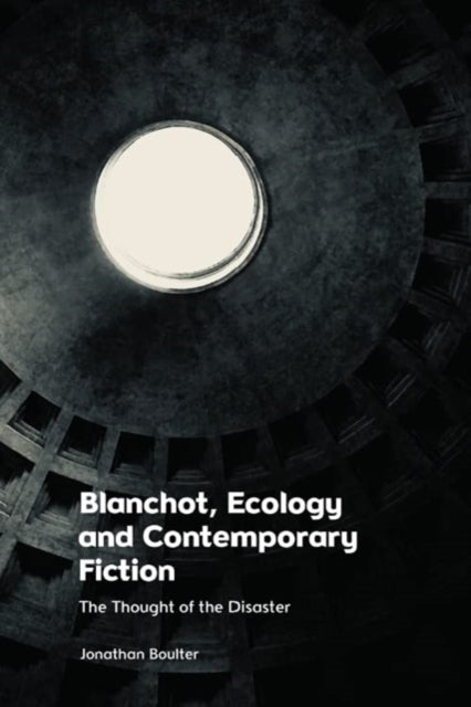 Blanchot, Ecology and Contemporary Fiction: The Thought of the Disaster