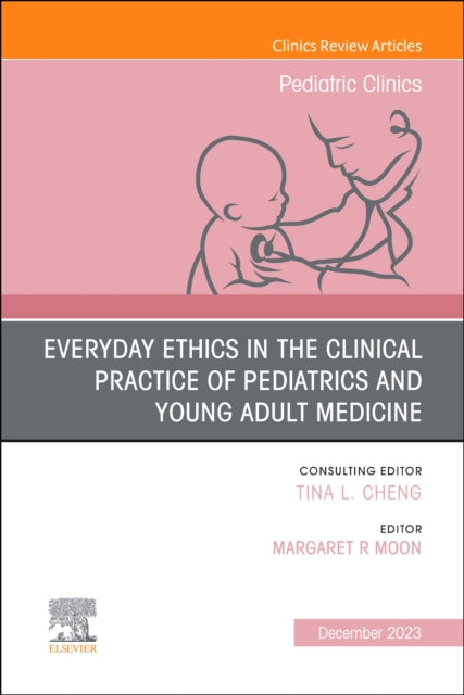 Everyday Ethics in the Clinical Practice of Pediatrics and Young Adult Medicine, An Issue of Pediatric Clinics of North America