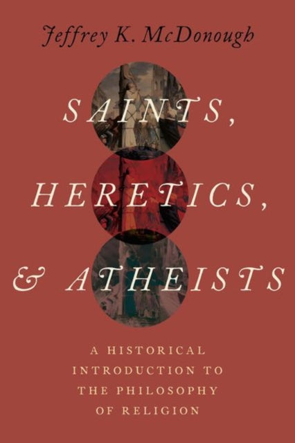 Saints, Heretics, and Atheists: A Historical Introduction to the Philosophy of Religion