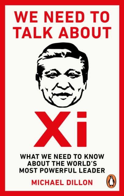 We Need To Talk About Xi: What we need to know about the world’s most powerful leader