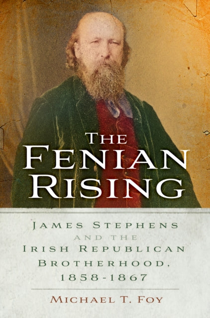 The Fenian Rising: James Stephens and the Irish Republican Brotherhood, 1858-1867