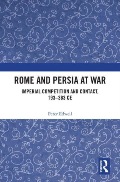 Rome and Persia at War: Imperial Competition and Contact, 193–363 CE