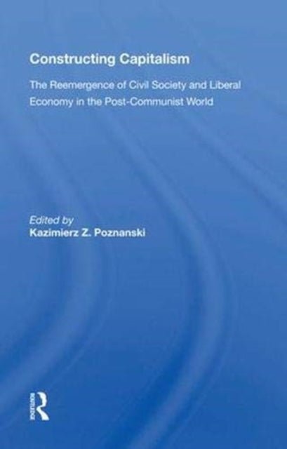 Constructing Capitalism: The Reemergence of Civil Society and Liberal Economy in the Post-Communist World