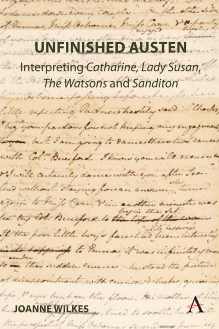 Unfinished Austen: Interpreting "Catharine", "Lady Susan", "The Watsons" and "Sanditon"