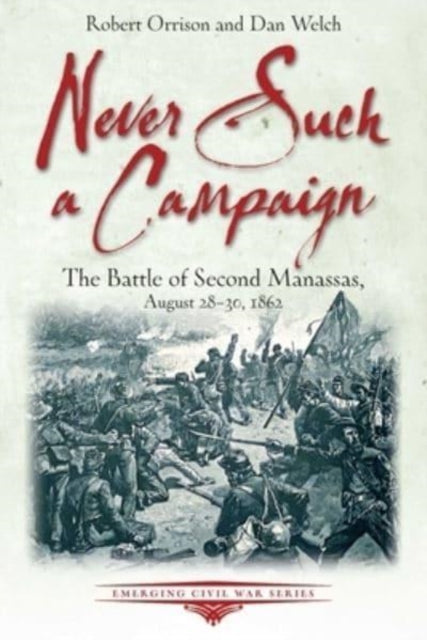 Never Such a Campaign: The Battle of Second Manassas, August 28-August 30, 1862