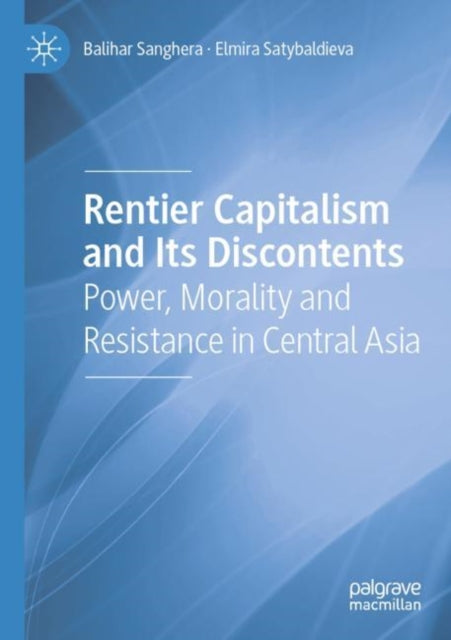 Rentier Capitalism and Its Discontents: Power, Morality and Resistance in Central Asia