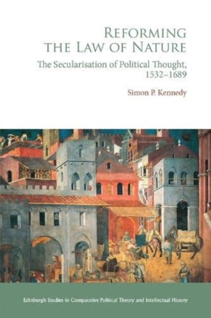 Reforming the Law of Nature: Natural Law in the Reformed Tradition and the Secularization of Political Thought, 1532 1688