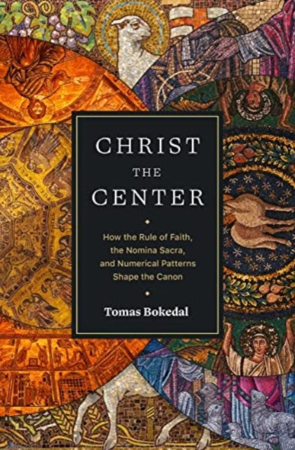 Christ the Center – How the Rule of Faith, the Nomina Sacra, and Numerical Patterns Shape the Canon