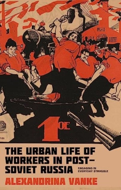 The Urban Life of Workers in Post-Soviet Russia: Engaging in Everyday Struggle