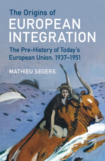 The Origins of European Integration: The Pre-History of Today's European Union, 1937–1951