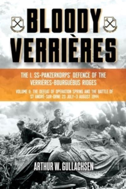 Bloody VerrieRes. the I. Ss-Panzerkorps Defence of the VerrieRes-Bourguebus Ridges: Volume II: the Defeat of Operation Spring and the Battles of Tilly-La-Campagne, 23 July-5 August 1944