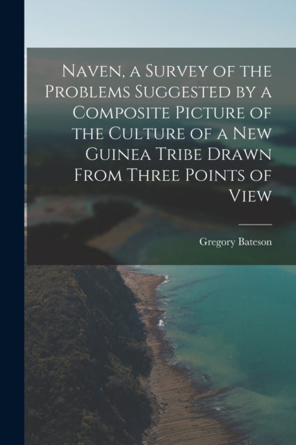 Naven, a Survey of the Problems Suggested by a Composite Picture of the Culture of a New Guinea Tribe Drawn From Three Points of View