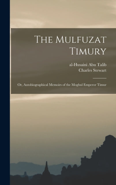 The Mulfuzat Timury; or, Autobiographical Memoirs of the Moghul Emperor Timur