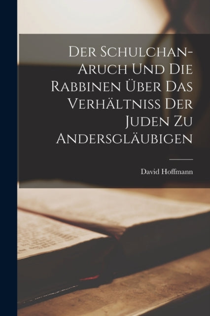 Der Schulchan-Aruch Und Die Rabbinen Uber Das Verhaltniss Der Juden Zu Andersglaubigen