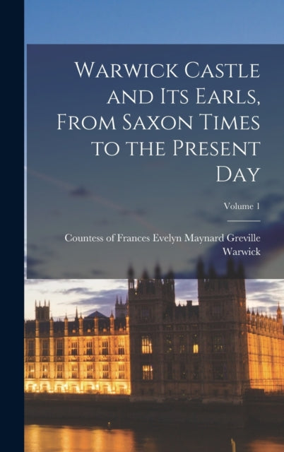 Warwick Castle and its Earls, From Saxon Times to the Present day; Volume 1