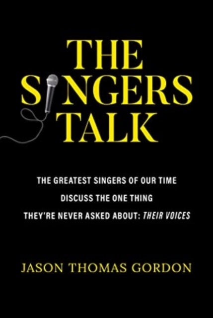 The Singers Talk: The Greatest Singers of Our Time Discuss the One Thing They're Never Asked About: Their Voices