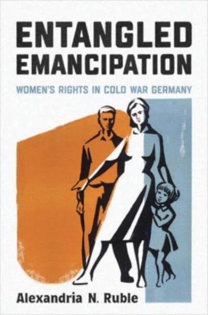 Entangled Emancipation: Women's Rights in Cold War Germany