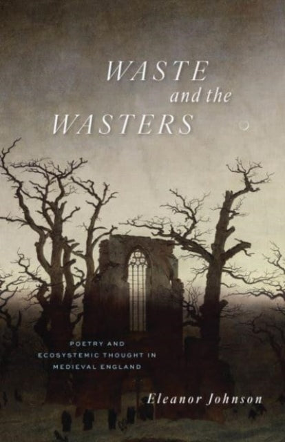 Waste and the Wasters: Poetry and Ecosystemic Thought in Medieval England