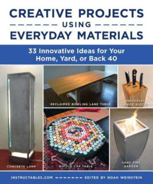 Creative Projects Using Everyday Materials: 33 Innovative Ideas for Your Home, Yard, or Back 40