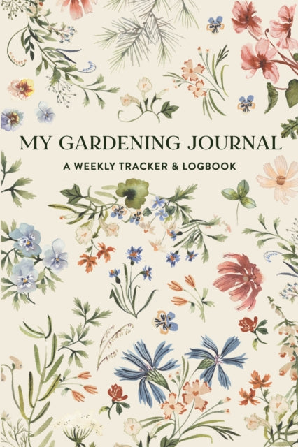 My Gardening Journal: A Weekly Tracker and Logbook for Planning Your Garden