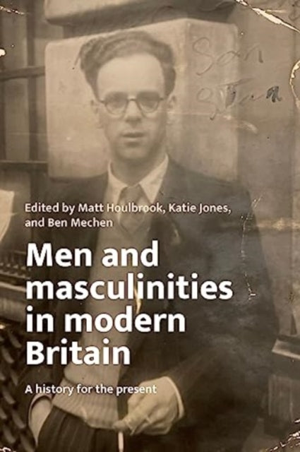 Men and Masculinities in Modern Britain: A History for the Present