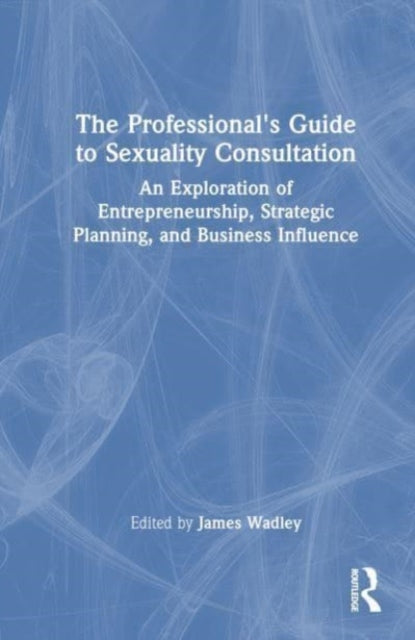 The Professional's Guide to Sexuality Consultation: An Exploration of Entrepreneurship, Strategic Planning, and Business Influence