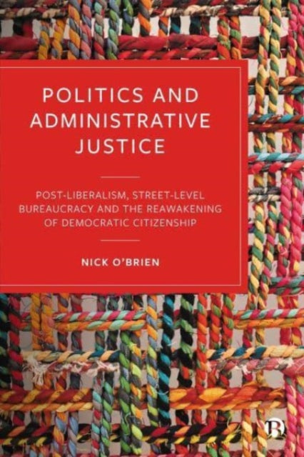 Politics and Administrative Justice: Postliberalism, Street-Level Bureaucracy and the Reawakening of Democratic Citizenship