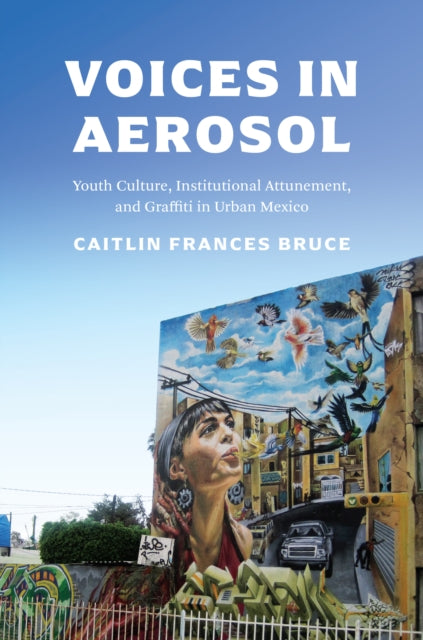 Voices in Aerosol: Youth Culture, Institutional Attunement, and Graffiti in Urban Mexico