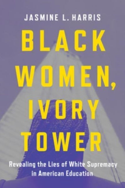 Black Women, Ivory Tower: Revealing the Lies of White Supremacy in American Education