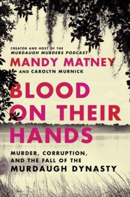 Blood on Their Hands: Murder, Corruption, and the Fall of the Murdaugh Dynasty