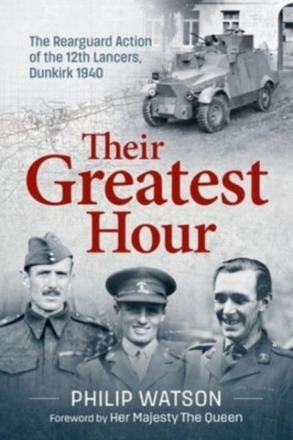 The Greatest Hour: The Rearguard Action of the 12th Lancers Dunkirk 1940