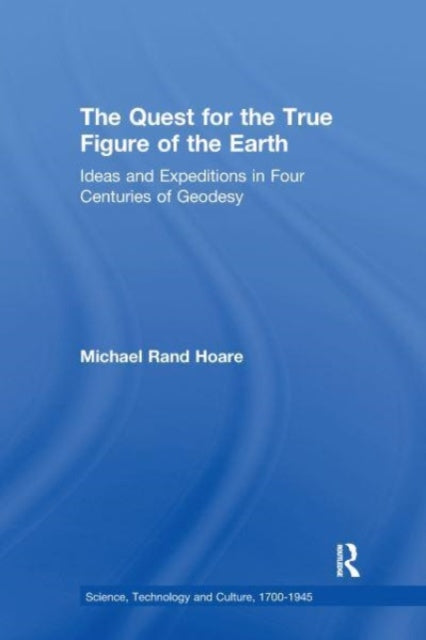 The Quest for the True Figure of the Earth: Ideas and Expeditions in Four Centuries of Geodesy