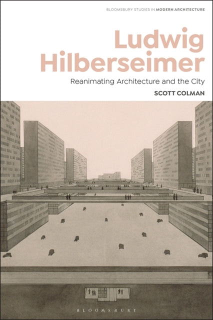 Ludwig Hilberseimer: Reanimating Architecture and the City