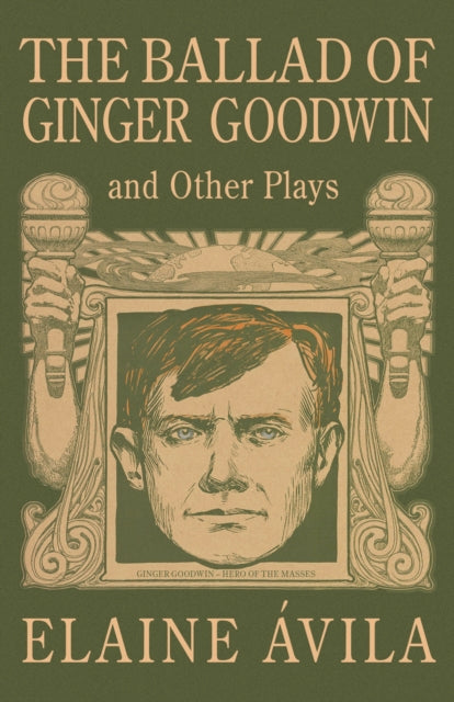 The Ballad of Ginger Goodwin and Other Plays: Two Plays for Workers