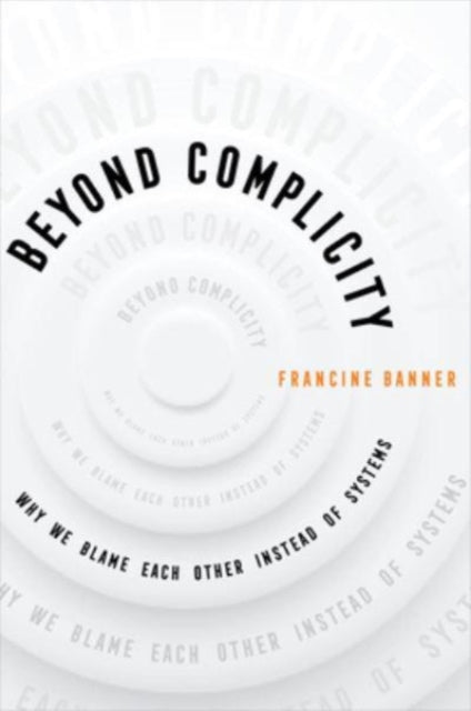 Beyond Complicity: Why We Blame Each Other Instead of Systems